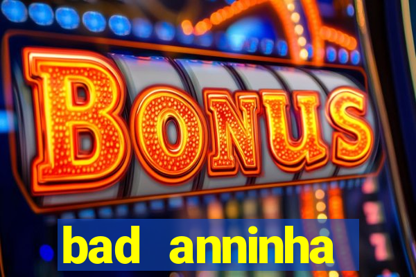 bad anninha conteudo gratis